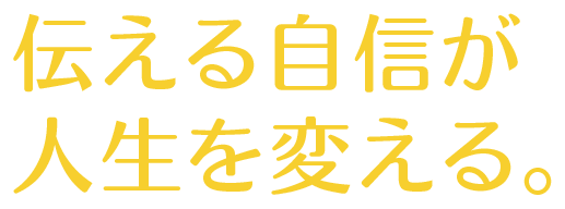 伝える自信が人生を変える。